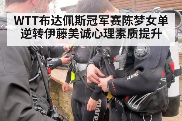 WTT布达佩斯冠军赛陈梦女单逆转伊藤美诚心理素质提升
