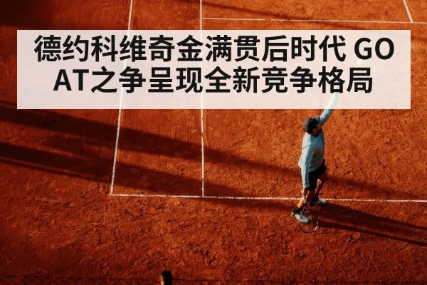 德约科维奇金满贯后时代 GOAT之争呈现全新竞争格局