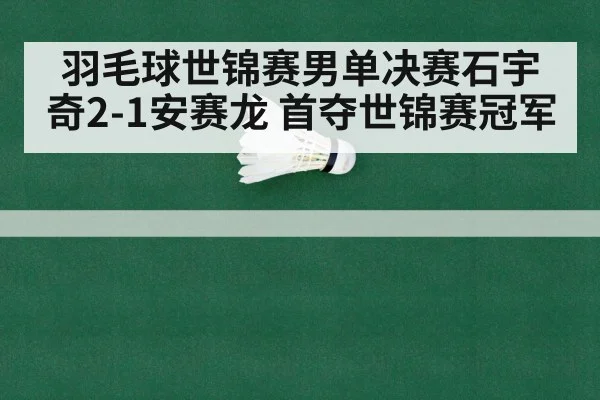 羽毛球世锦赛男单决赛石宇奇2-1安赛龙 首夺世锦赛冠军