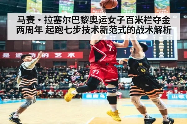 马赛·拉塞尔巴黎奥运女子百米栏夺金两周年 起跑七步技术新范式的战术解析