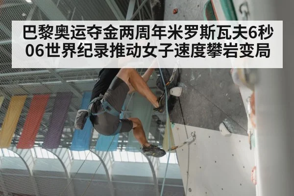 巴黎奥运夺金两周年米罗斯瓦夫6秒06世界纪录推动女子速度攀岩变局
